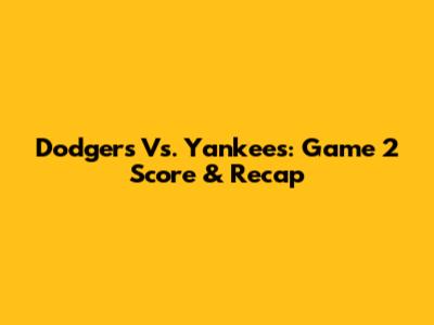 Dodgers Vs. Yankees: Game 2 Score & Recap