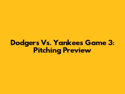 Dodgers Vs. Yankees Game 3: Pitching Preview