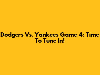Dodgers Vs. Yankees Game 4: Time To Tune In!