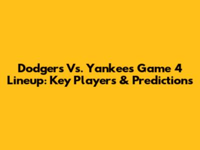 Dodgers Vs. Yankees Game 4 Lineup: Key Players & Predictions
