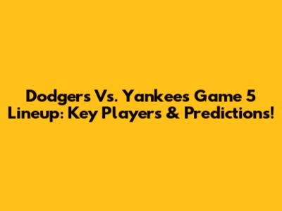 Dodgers Vs. Yankees Game 5 Lineup: Key Players & Predictions!