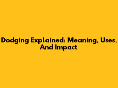 Dodging Explained: Meaning, Uses, And Impact