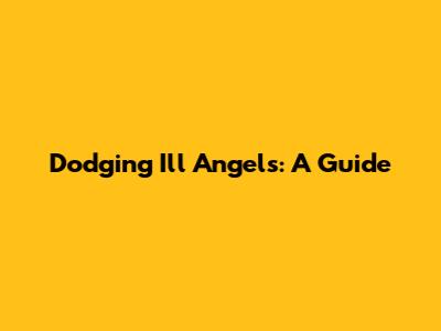 Dodging Ill Angels: A Guide