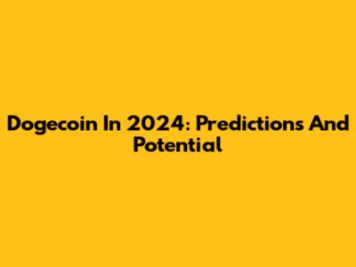 Dogecoin In 2024: Predictions And Potential