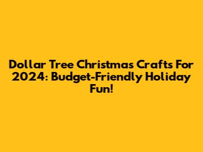 Dollar Tree Christmas Crafts For 2024: Budget-Friendly Holiday Fun!