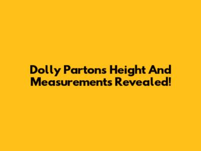 Dolly Parton's Height And Measurements Revealed!