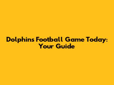 Dolphins Football Game Today: Your Guide