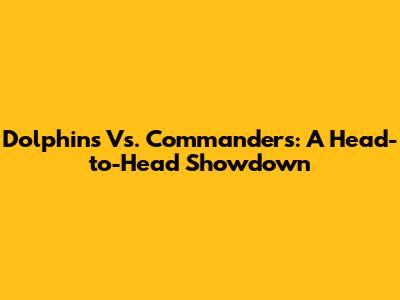 Dolphins Vs. Commanders: A Head-to-Head Showdown