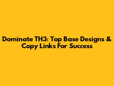 Dominate TH3: Top Base Designs & Copy Links For Success