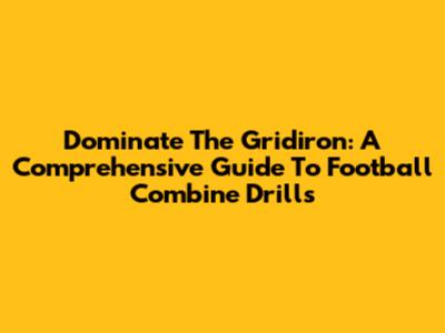 Dominate The Gridiron: A Comprehensive Guide To Football Combine Drills