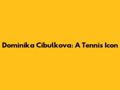Dominika Cibulkova: A Tennis Icon