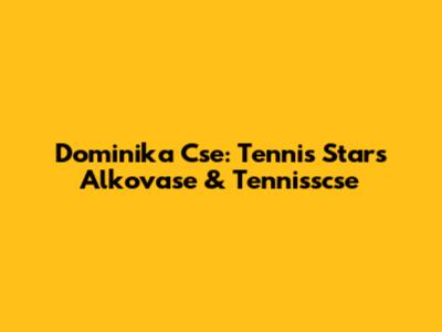 Dominika Cse: Tennis Stars Alkovase & Tennisscse