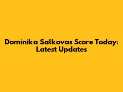 Dominika Salkova's Score Today: Latest Updates