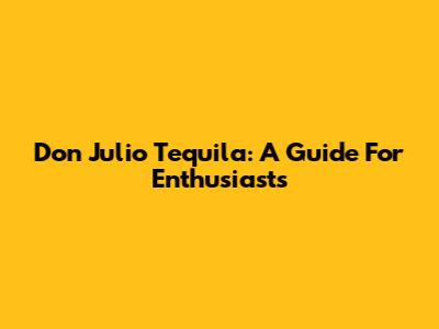 Don Julio Tequila: A Guide For Enthusiasts