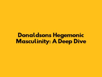 Donaldson's Hegemonic Masculinity: A Deep Dive