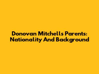 Donovan Mitchell's Parents: Nationality And Background