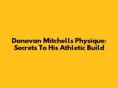 Donovan Mitchell's Physique: Secrets To His Athletic Build