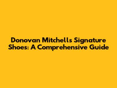 Donovan Mitchell's Signature Shoes: A Comprehensive Guide