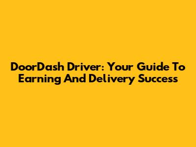 DoorDash Driver: Your Guide To Earning And Delivery Success