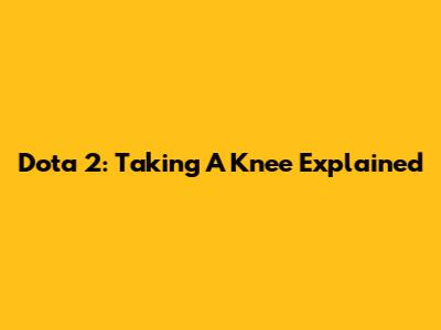 Dota 2: Taking A Knee Explained