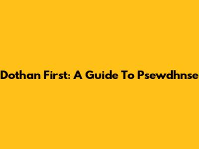 Dothan First: A Guide To Psewdhnse