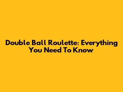 Double Ball Roulette: Everything You Need To Know