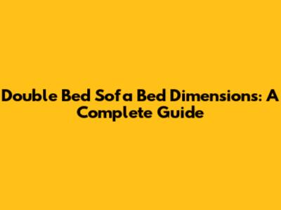 Double Bed Sofa Bed Dimensions: A Complete Guide