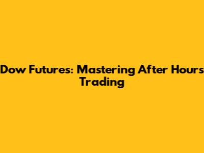 Dow Futures: Mastering After Hours Trading