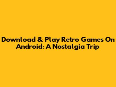 Download & Play Retro Games On Android: A Nostalgia Trip