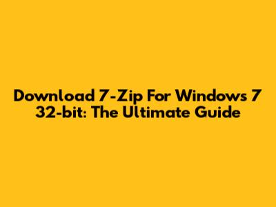 Download 7-Zip For Windows 7 32-bit: The Ultimate Guide