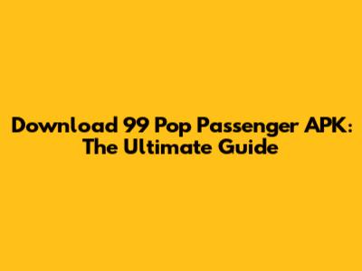 Download 99 Pop Passenger APK: The Ultimate Guide