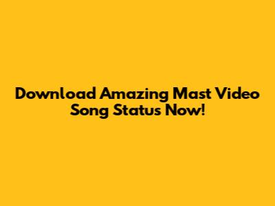 Download Amazing Mast Video Song Status Now!