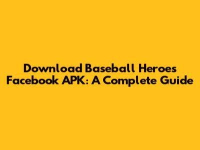 Download Baseball Heroes Facebook APK: A Complete Guide