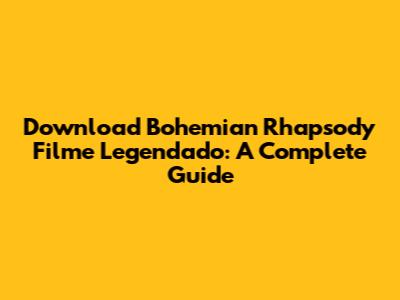 Download Bohemian Rhapsody Filme Legendado: A Complete Guide