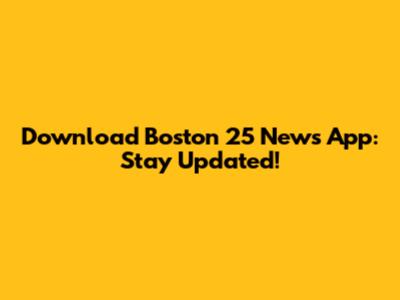 Download Boston 25 News App: Stay Updated!