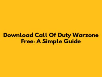 Download Call Of Duty Warzone Free: A Simple Guide