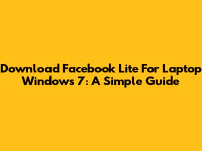 Download Facebook Lite For Laptop Windows 7: A Simple Guide