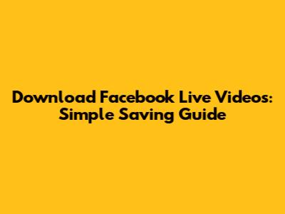 Download Facebook Live Videos: Simple Saving Guide
