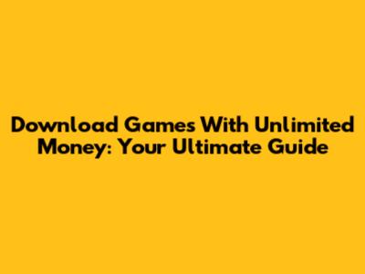 Download Games With Unlimited Money: Your Ultimate Guide