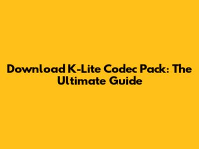 Download K-Lite Codec Pack: The Ultimate Guide