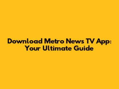 Download Metro News TV App: Your Ultimate Guide