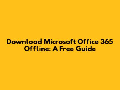 Download Microsoft Office 365 Offline: A Free Guide