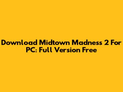 Download Midtown Madness 2 For PC: Full Version Free