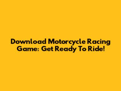 Download Motorcycle Racing Game: Get Ready To Ride!