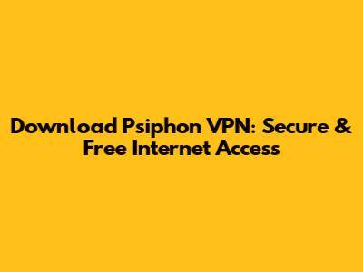 Download Psiphon VPN: Secure & Free Internet Access