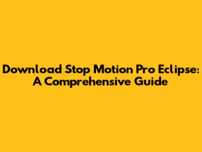 Download Stop Motion Pro Eclipse: A Comprehensive Guide