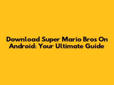 Download Super Mario Bros On Android: Your Ultimate Guide
