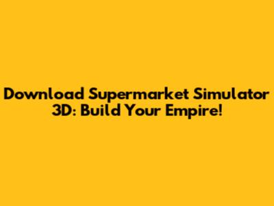 Download Supermarket Simulator 3D: Build Your Empire!