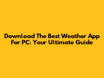 Download The Best Weather App For PC: Your Ultimate Guide