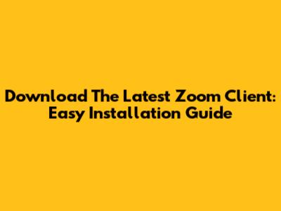 Download The Latest Zoom Client: Easy Installation Guide